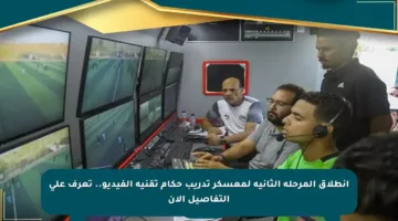انطلاق المرحلة الثانية لمعسكر تدريب حكام تقنية الفيديو.. تعرف على التفاصيل الآن